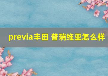 previa丰田 普瑞维亚怎么样